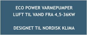 ECO POWER VARMEPUMPER  LUFT TIL VAND FRA 4,5-36KW  DESIGNET TIL NORDISK KLIMA