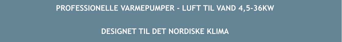 PROFESSIONELLE VARMEPUMPER - LUFT TIL VAND 4,5-36KW  DESIGNET TIL DET NORDISKE KLIMA